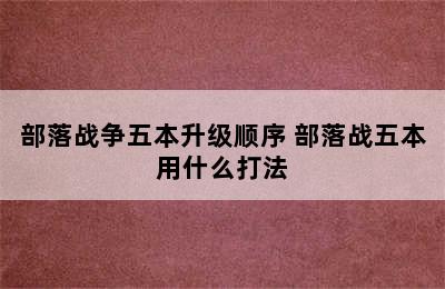 部落战争五本升级顺序 部落战五本用什么打法